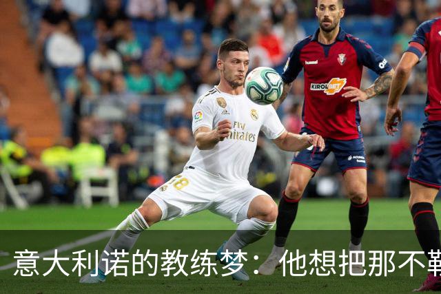 意大利诺的教练梦：他想把那不勒斯变成冠军机器！