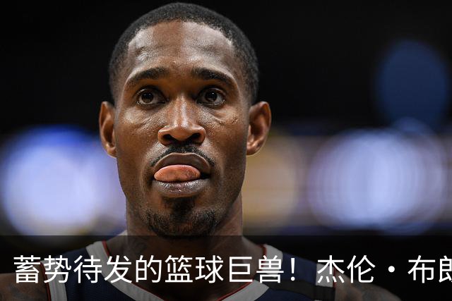 蓄势待发的篮球巨兽！杰伦·布朗今天的训练爆笑回顾