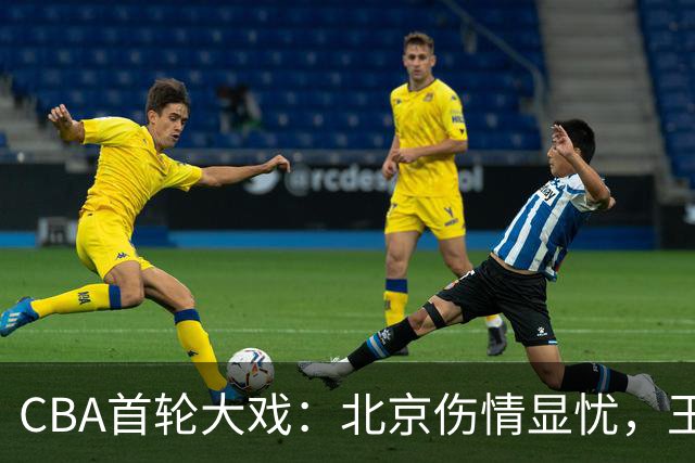 CBA首轮大戏：北京伤情显忧，王俊杰吐槽连环戏，山东尴尬外援现状